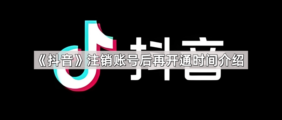 抖音注销账号后多久可以在注册 抖音注销账号后再开通时间一览