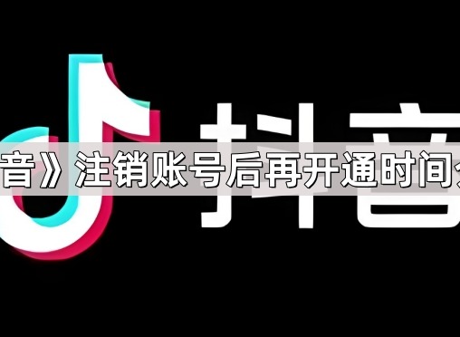 抖音注销账号后多久可以在注册 抖音注销账号后再开通时间一览