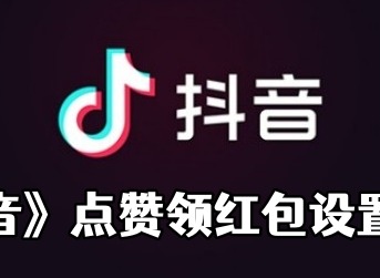抖音点赞领红包是真的吗 抖音点赞领红包设置方法介绍