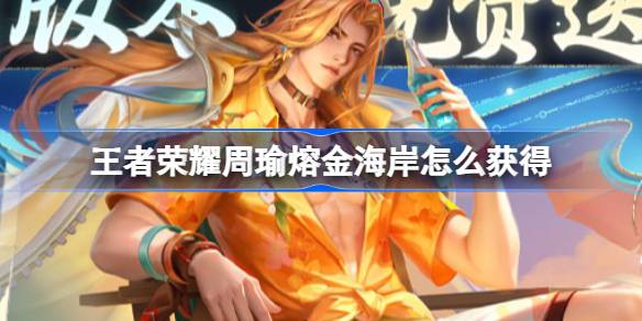 王者荣耀周瑜熔金海岸怎么领取 王者荣耀免费送皮肤活动一览