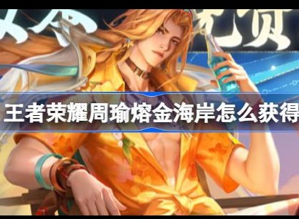 王者荣耀周瑜熔金海岸怎么领取 王者荣耀免费送皮肤活动一览