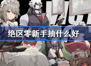 绝区零新手抽什么角色好 绝区零公测抽卡建议