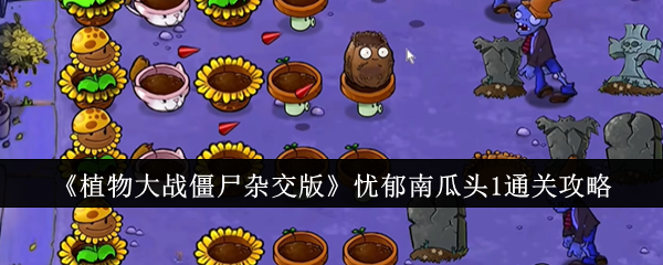 植物大战僵尸杂交版忧郁南瓜头1怎么过 植物大战僵尸杂交版忧郁南瓜头1通关攻略