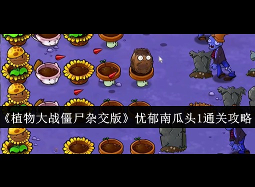 植物大战僵尸杂交版忧郁南瓜头1怎么过 植物大战僵尸杂交版忧郁南瓜头1通关攻略