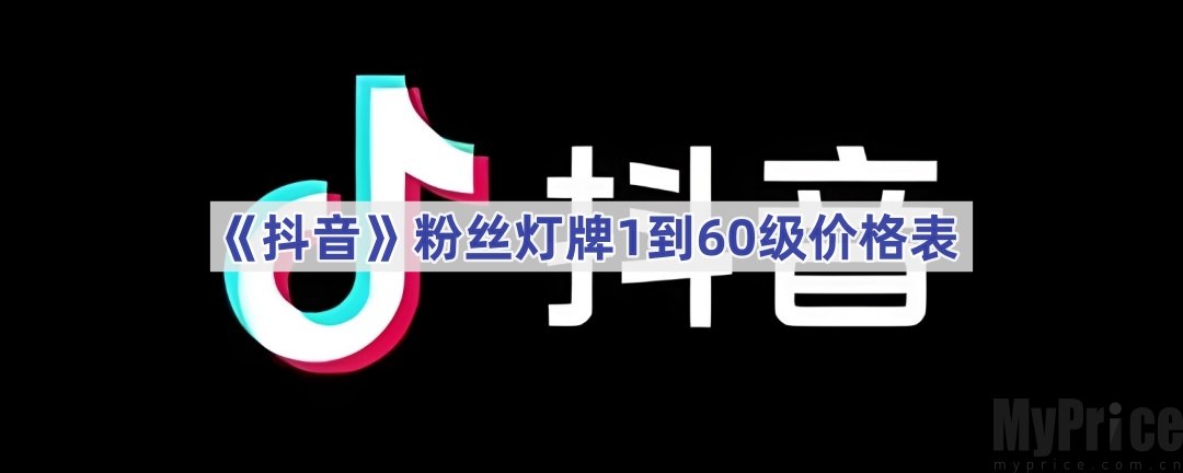 抖音2024年粉丝灯牌最高等级是多少 粉丝灯牌1到60级价格表最新一览